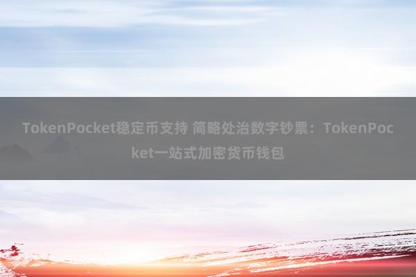 TokenPocket稳定币支持 简略处治数字钞票：TokenPocket一站式加密货币钱包