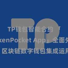 TP钱包智能合约 「TokenPocket App」全面先容：区块链数字钱包集成运用，安全措置及浅陋交游，为用户带来全新数字金钱体验。