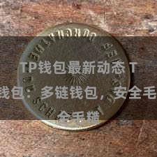 TP钱包最新动态 TP钱包：多链钱包，安全毛糙