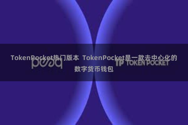 TokenPocket热门版本  TokenPocket是一款去中心化的数字货币钱包