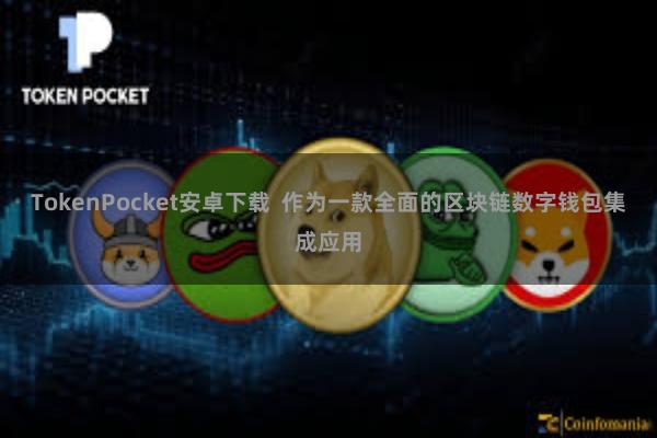 TokenPocket安卓下载  作为一款全面的区块链数字钱包集成应用