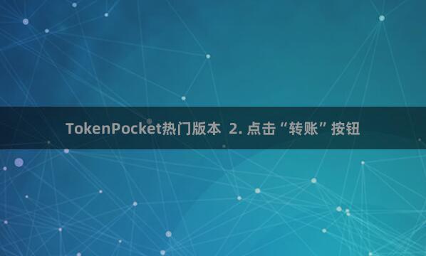 TokenPocket热门版本  2. 点击“转账”按钮
