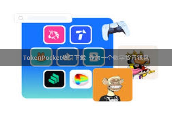 TokenPocket热门下载  作为一个数字货币钱包