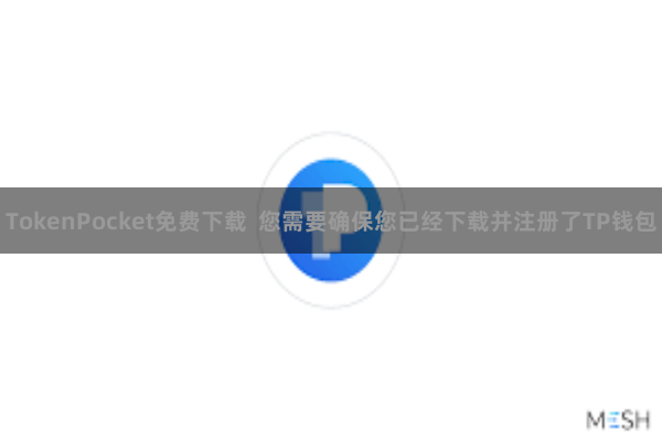 TokenPocket免费下载  您需要确保您已经下载并注册了TP钱包